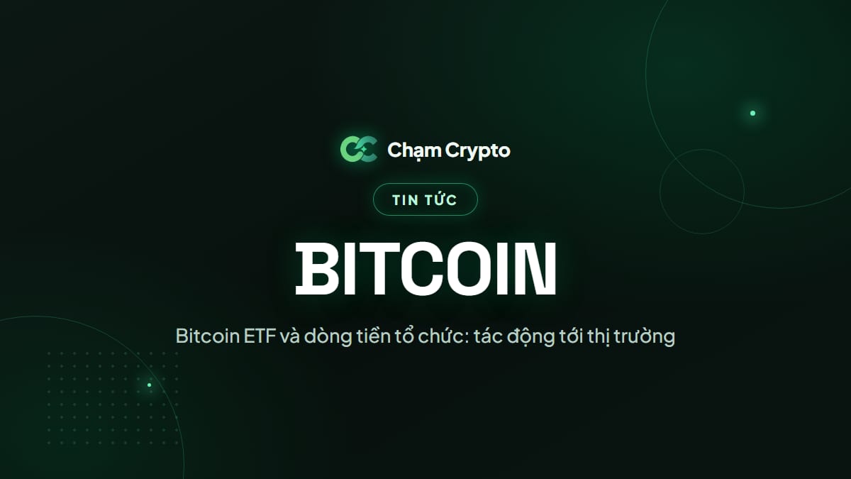 Bitcoin ETF và dòng tiền tổ chức: tác động tới thị trường