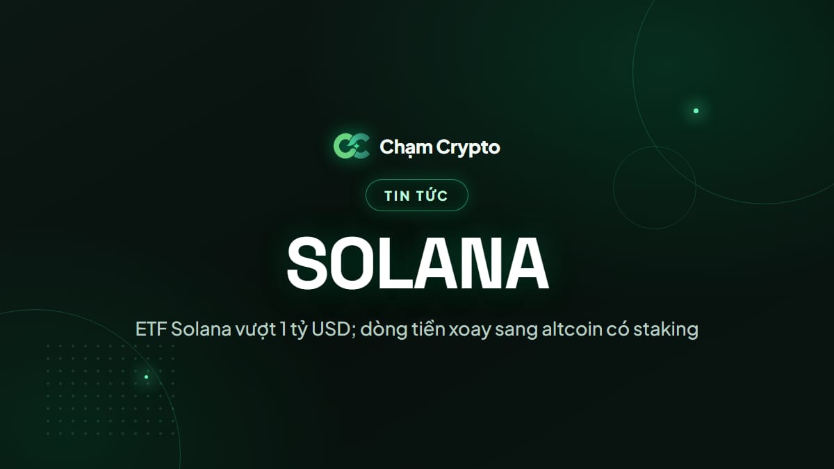 ETF Solana vượt 1 tỷ USD; dòng tiền xoay sang altcoin có staking