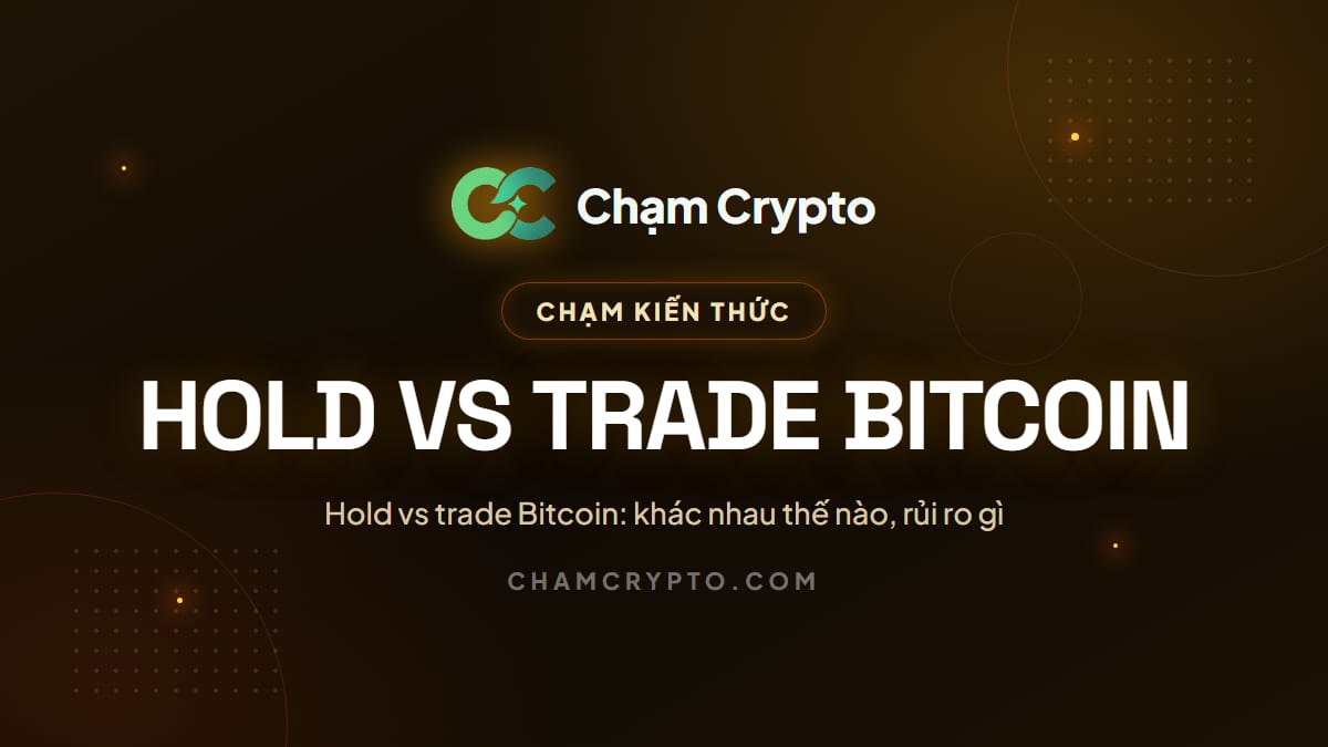 Hold vs trade Bitcoin: khác nhau thế nào, rủi ro gì