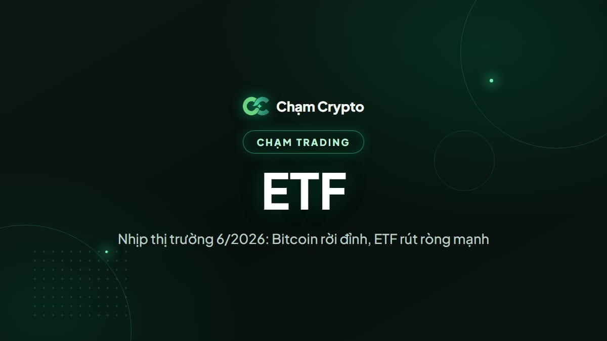 Nhịp thị trường 6/2026: Bitcoin rời đỉnh, ETF rút ròng mạnh